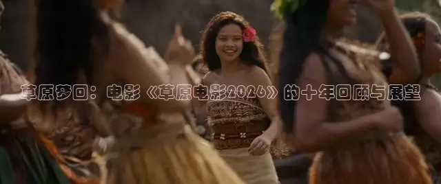草原梦回：电影《草原电影2026》的十年回顾与展望